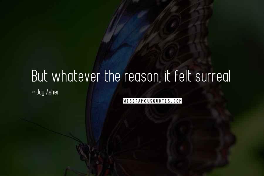 Jay Asher Quotes: But whatever the reason, it felt surreal