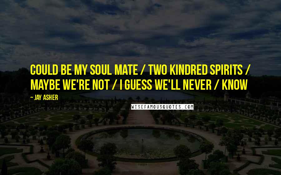 Jay Asher Quotes: Could be my soul mate / two kindred spirits / Maybe we're not / I guess we'll never / know