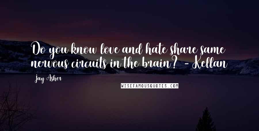 Jay Asher Quotes: Do you know love and hate share same nervous circuits in the brain? - Kellan