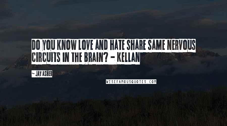 Jay Asher Quotes: Do you know love and hate share same nervous circuits in the brain? - Kellan