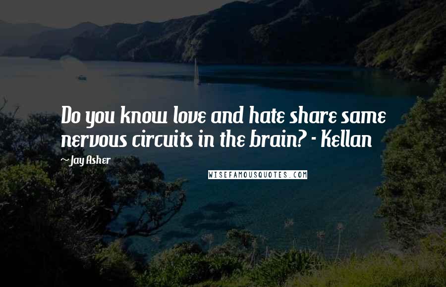 Jay Asher Quotes: Do you know love and hate share same nervous circuits in the brain? - Kellan