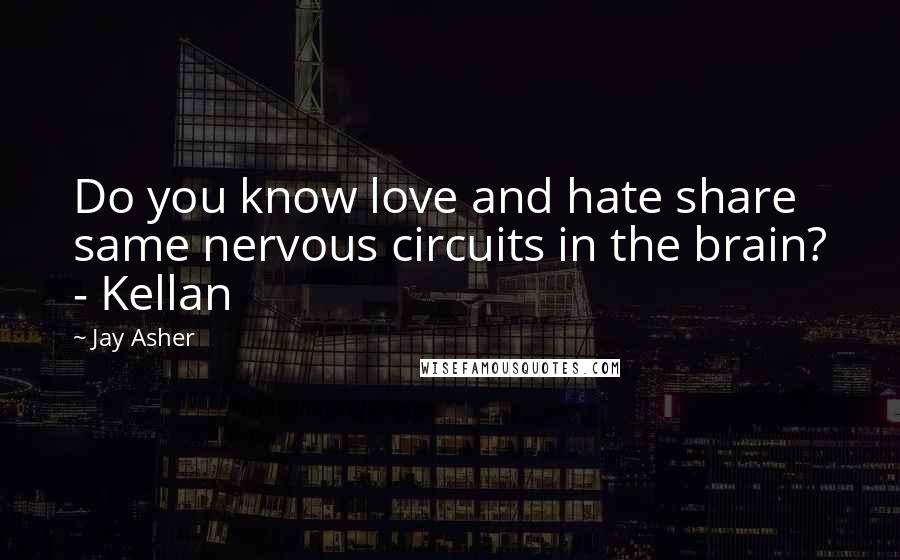 Jay Asher Quotes: Do you know love and hate share same nervous circuits in the brain? - Kellan