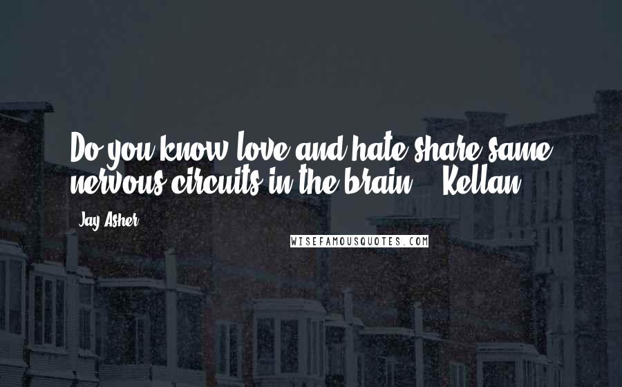 Jay Asher Quotes: Do you know love and hate share same nervous circuits in the brain? - Kellan