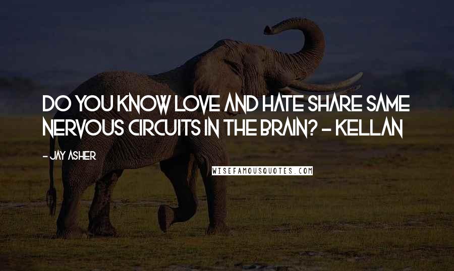 Jay Asher Quotes: Do you know love and hate share same nervous circuits in the brain? - Kellan