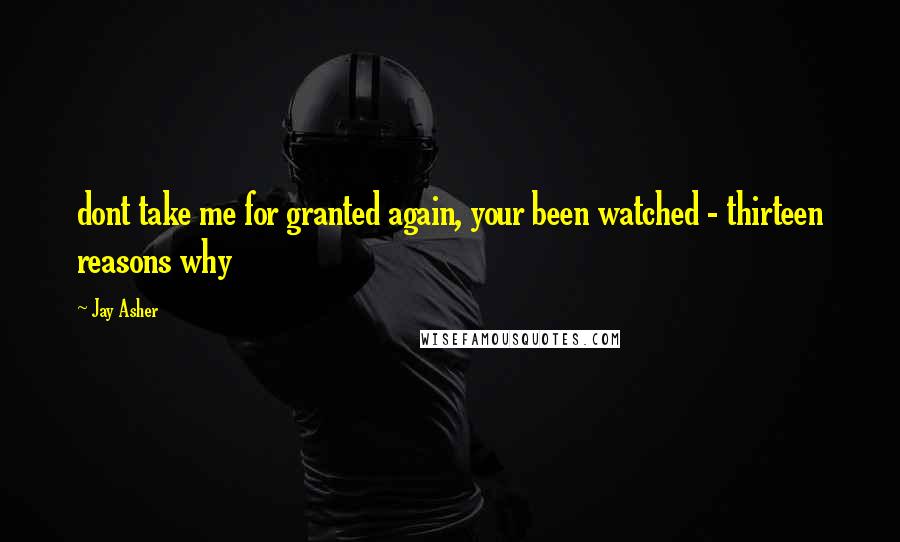 Jay Asher Quotes: dont take me for granted again, your been watched - thirteen reasons why