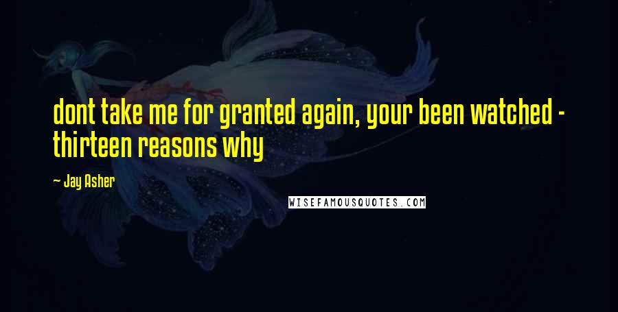 Jay Asher Quotes: dont take me for granted again, your been watched - thirteen reasons why