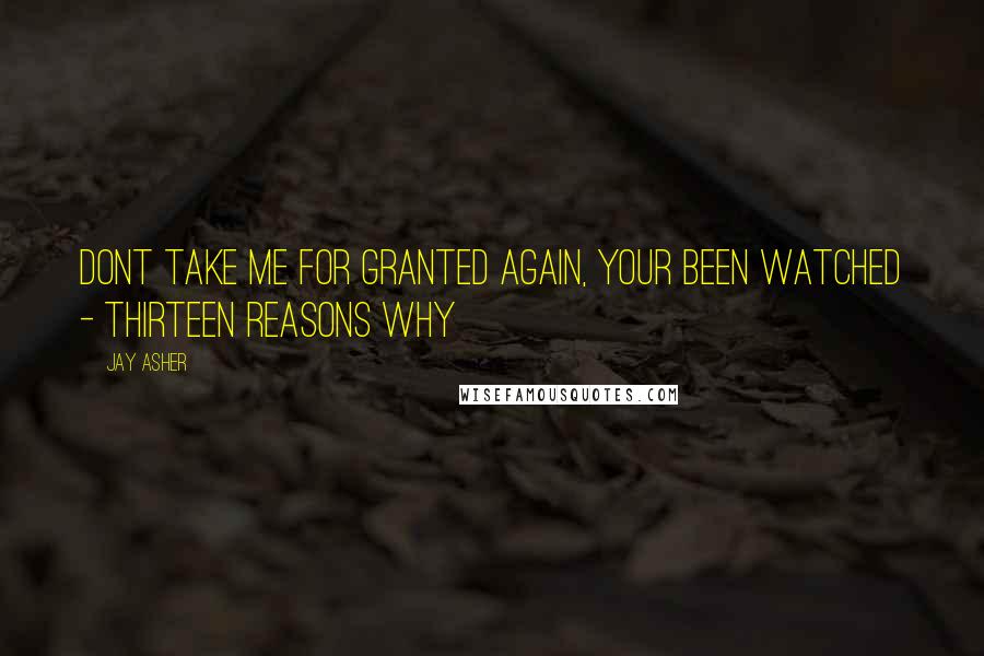 Jay Asher Quotes: dont take me for granted again, your been watched - thirteen reasons why