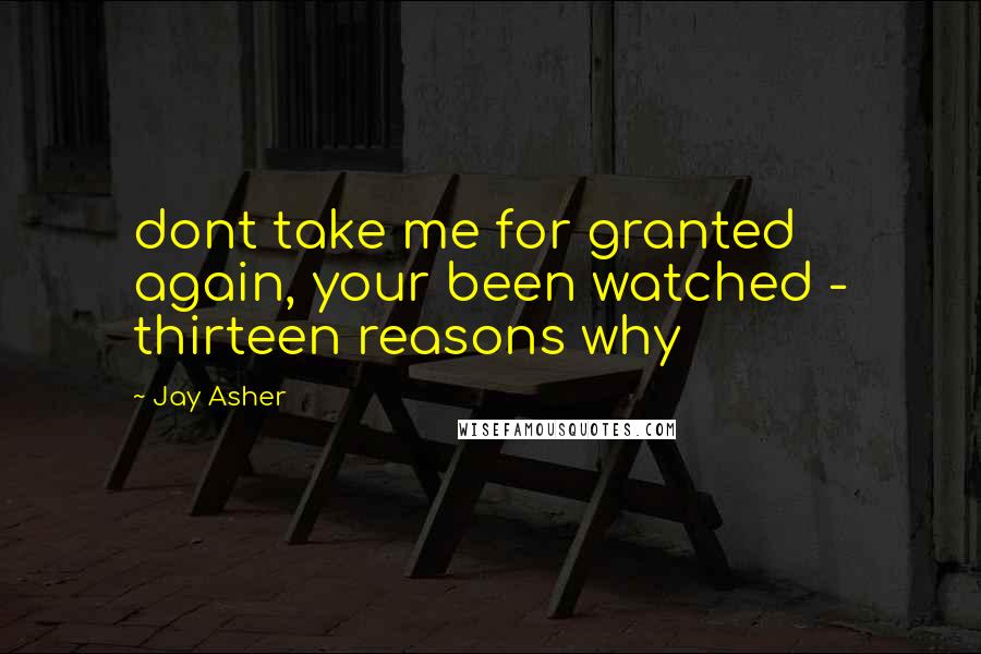 Jay Asher Quotes: dont take me for granted again, your been watched - thirteen reasons why