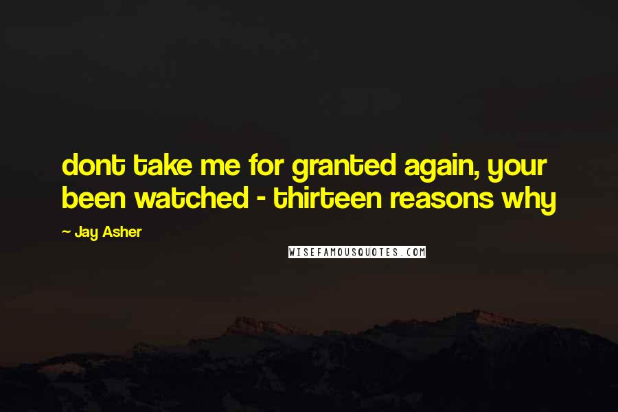 Jay Asher Quotes: dont take me for granted again, your been watched - thirteen reasons why