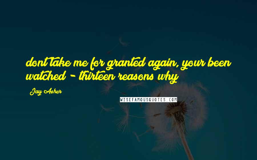 Jay Asher Quotes: dont take me for granted again, your been watched - thirteen reasons why