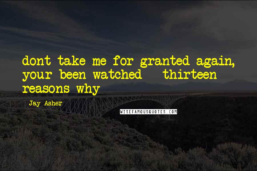 Jay Asher Quotes: dont take me for granted again, your been watched - thirteen reasons why