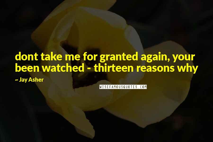 Jay Asher Quotes: dont take me for granted again, your been watched - thirteen reasons why