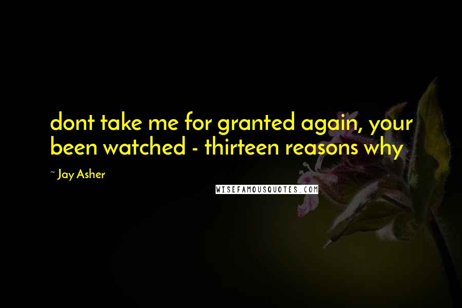 Jay Asher Quotes: dont take me for granted again, your been watched - thirteen reasons why