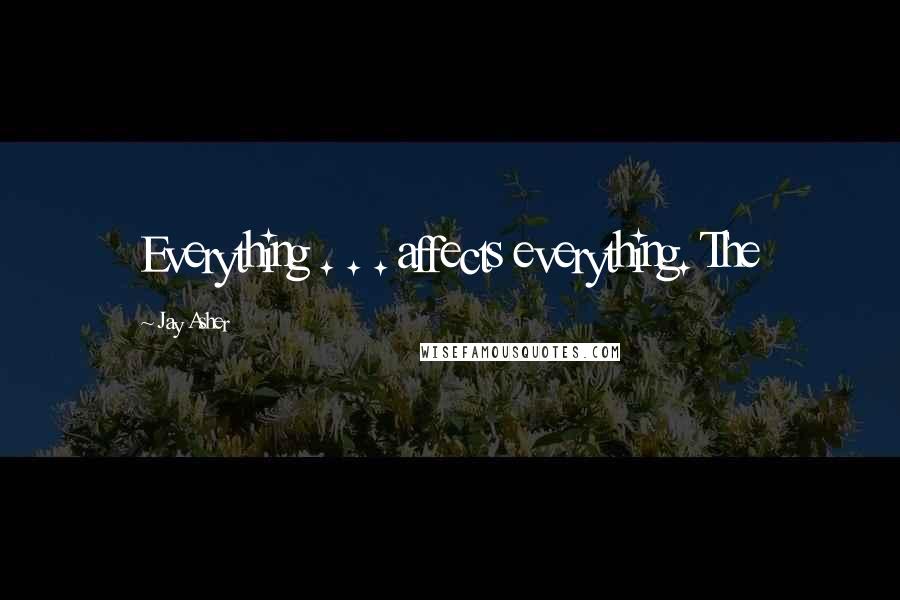 Jay Asher Quotes: Everything . . . affects everything. The