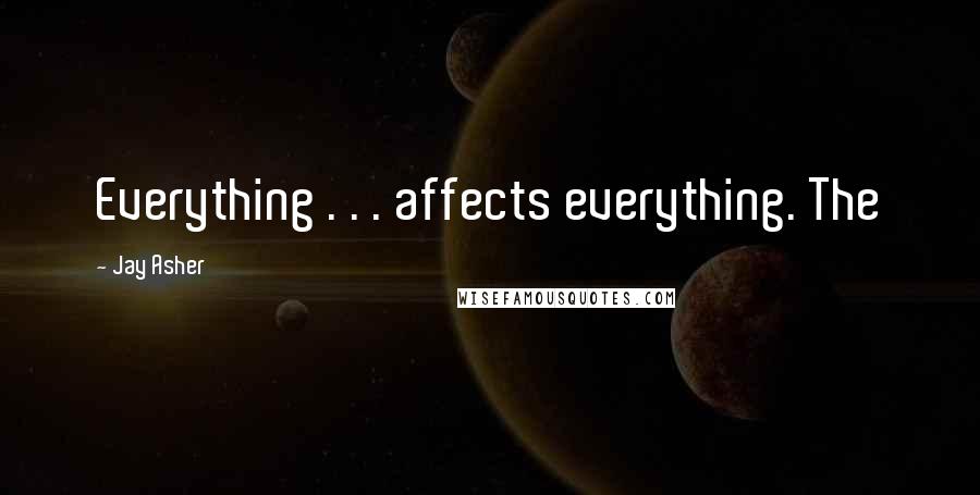 Jay Asher Quotes: Everything . . . affects everything. The