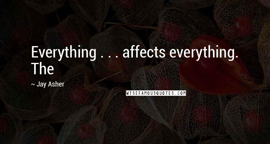 Jay Asher Quotes: Everything . . . affects everything. The