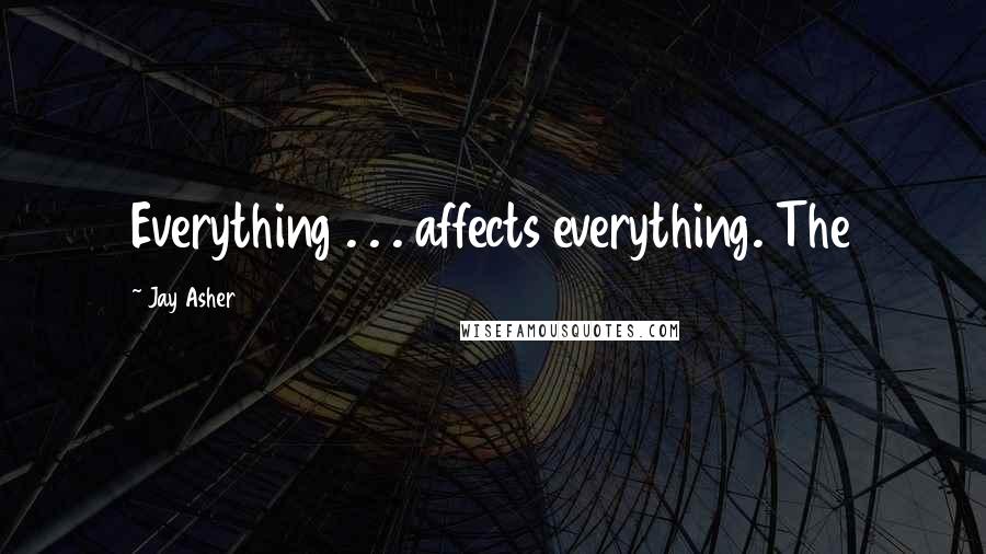 Jay Asher Quotes: Everything . . . affects everything. The