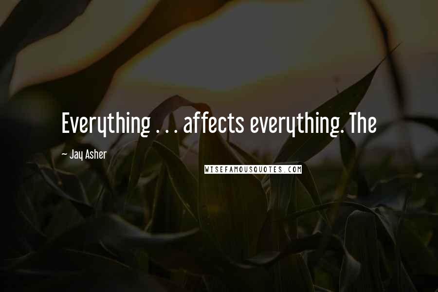 Jay Asher Quotes: Everything . . . affects everything. The