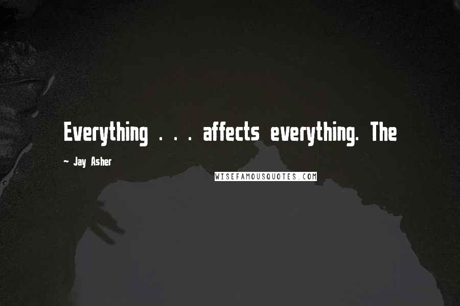 Jay Asher Quotes: Everything . . . affects everything. The