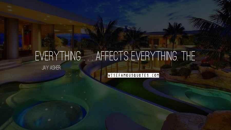 Jay Asher Quotes: Everything . . . affects everything. The