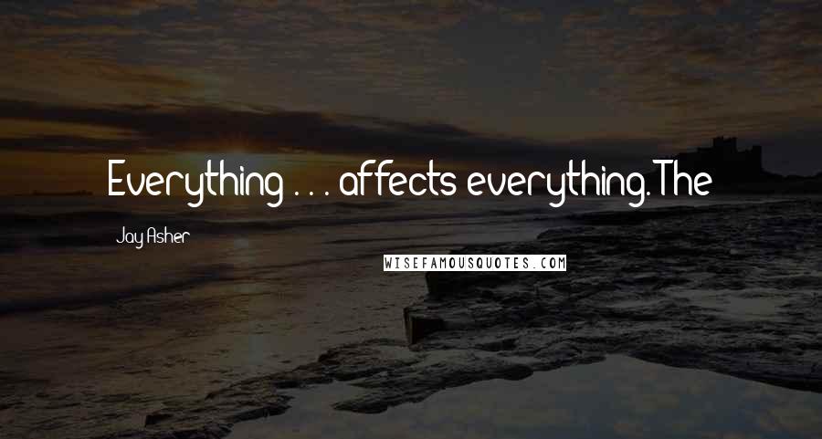 Jay Asher Quotes: Everything . . . affects everything. The