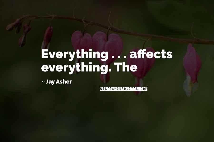 Jay Asher Quotes: Everything . . . affects everything. The