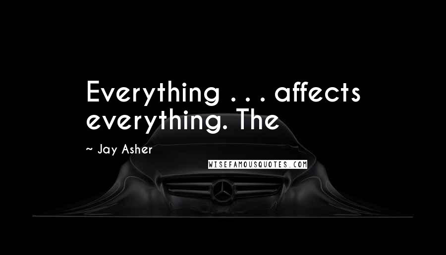 Jay Asher Quotes: Everything . . . affects everything. The