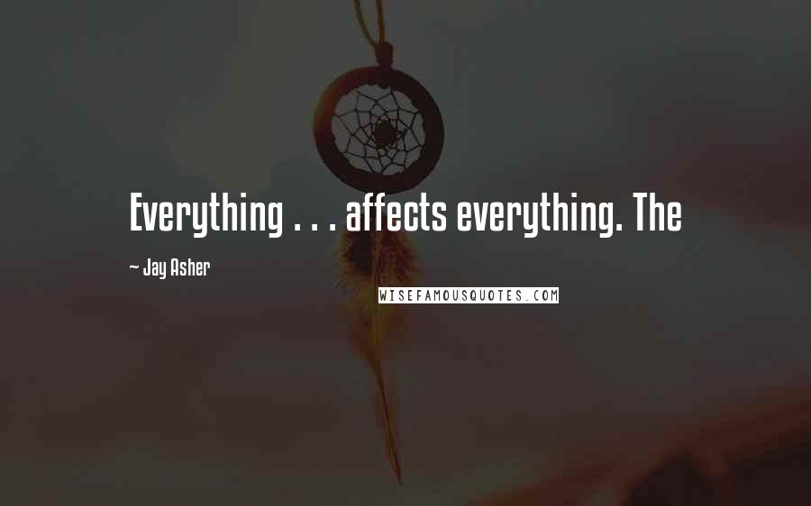 Jay Asher Quotes: Everything . . . affects everything. The