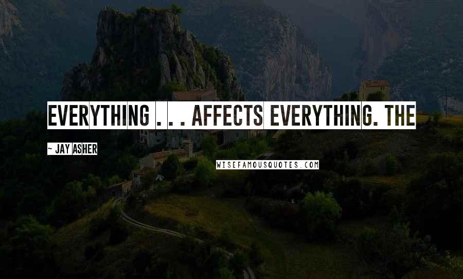 Jay Asher Quotes: Everything . . . affects everything. The