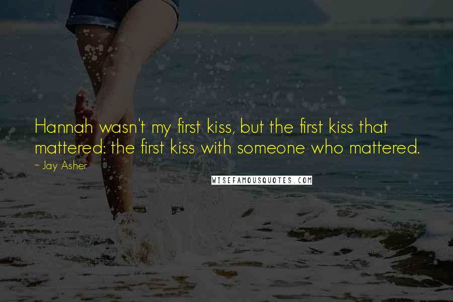 Jay Asher Quotes: Hannah wasn't my first kiss, but the first kiss that mattered: the first kiss with someone who mattered.