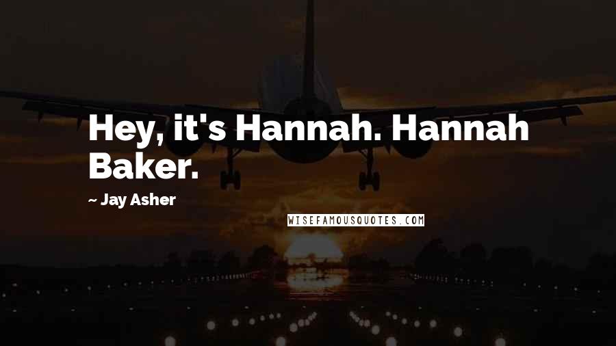 Jay Asher Quotes: Hey, it's Hannah. Hannah Baker.