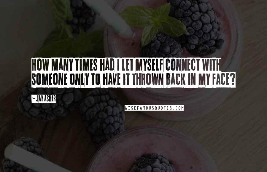 Jay Asher Quotes: How many times had I let myself connect with someone only to have it thrown back in my face?