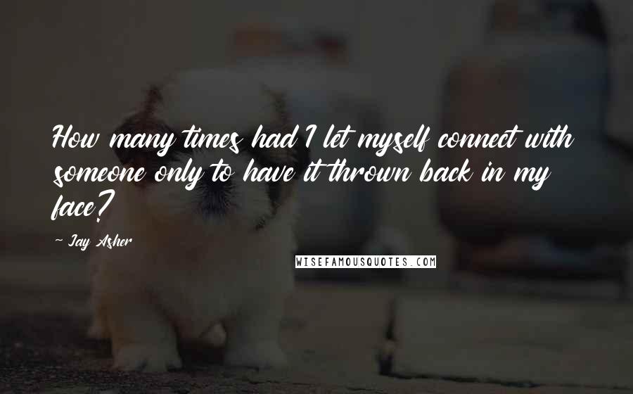 Jay Asher Quotes: How many times had I let myself connect with someone only to have it thrown back in my face?