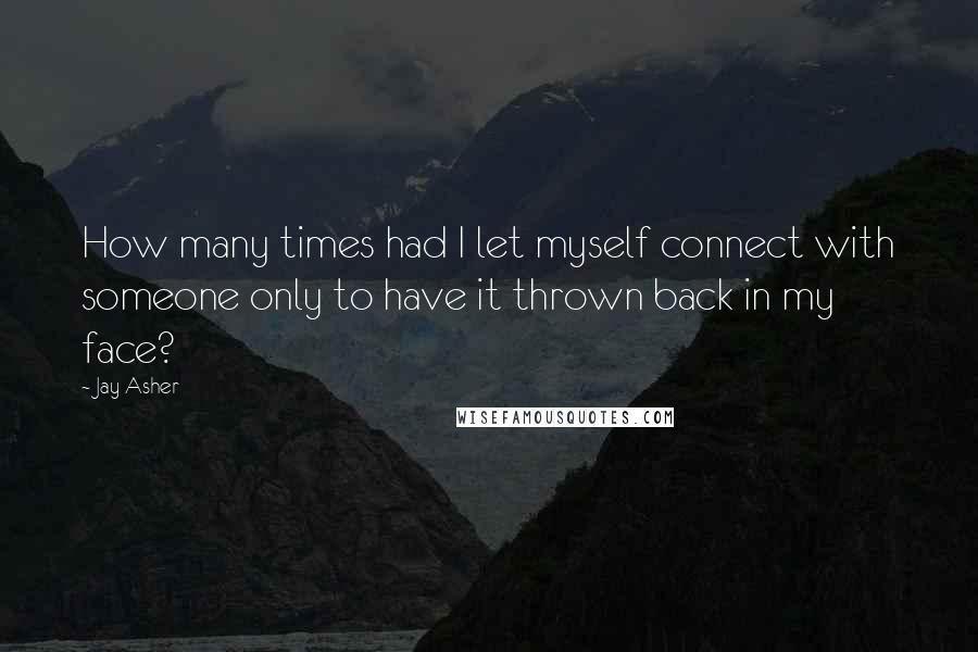 Jay Asher Quotes: How many times had I let myself connect with someone only to have it thrown back in my face?