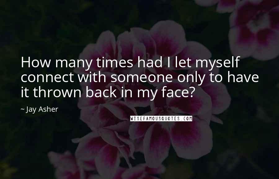 Jay Asher Quotes: How many times had I let myself connect with someone only to have it thrown back in my face?