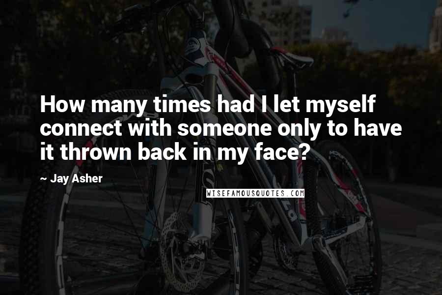 Jay Asher Quotes: How many times had I let myself connect with someone only to have it thrown back in my face?