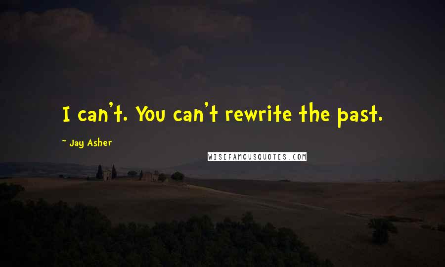 Jay Asher Quotes: I can't. You can't rewrite the past.