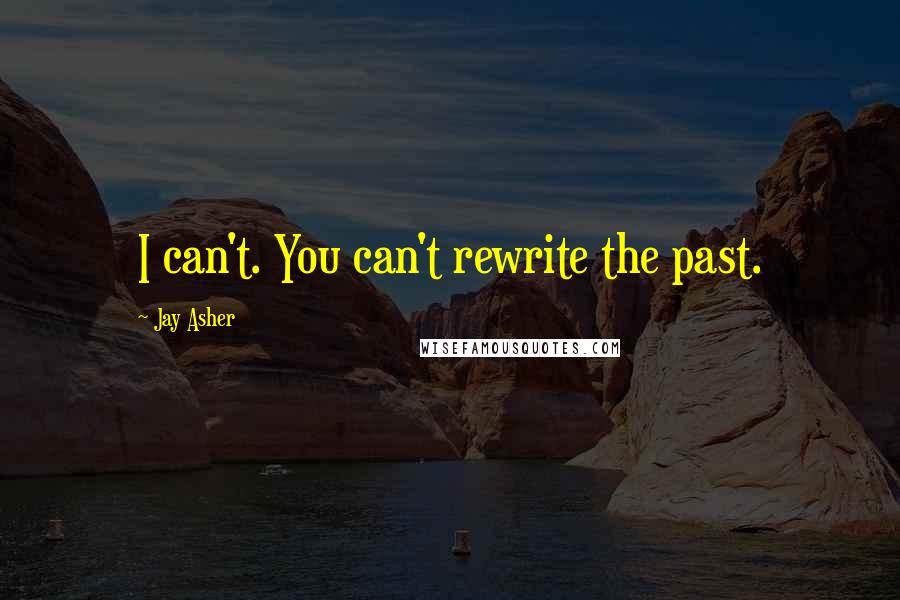 Jay Asher Quotes: I can't. You can't rewrite the past.