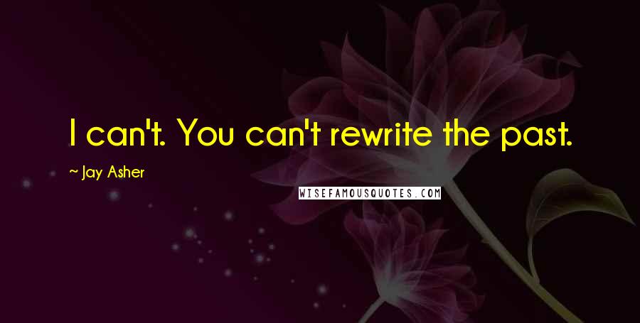 Jay Asher Quotes: I can't. You can't rewrite the past.