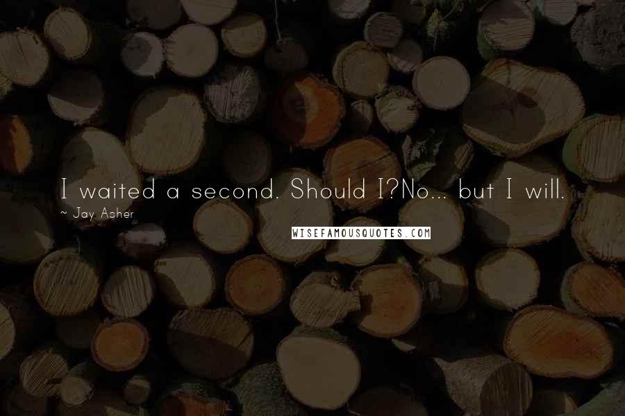 Jay Asher Quotes: I waited a second. Should I?No... but I will.