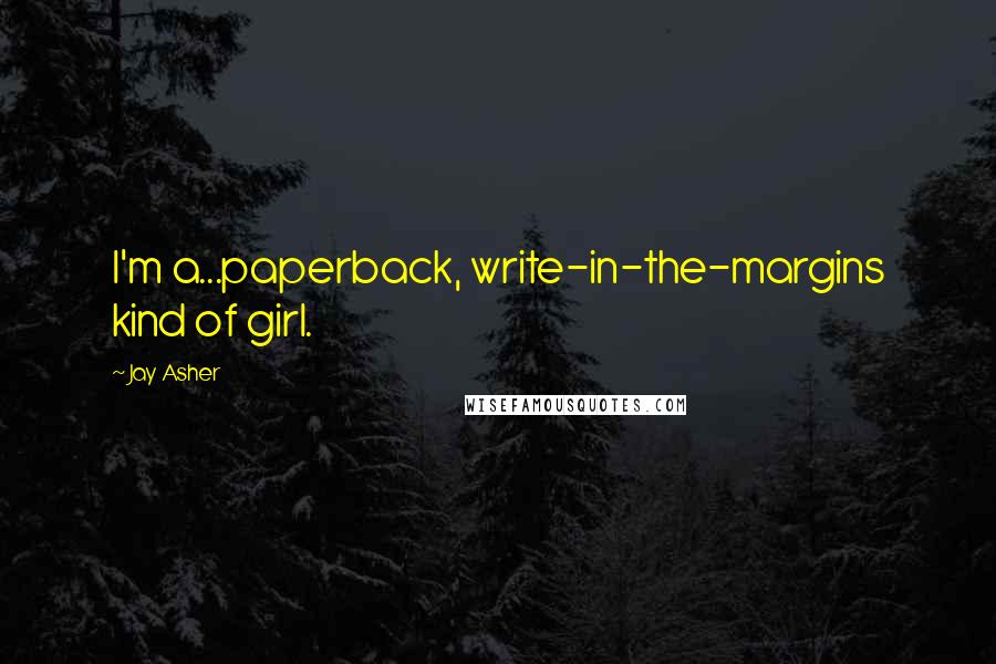 Jay Asher Quotes: I'm a...paperback, write-in-the-margins kind of girl.