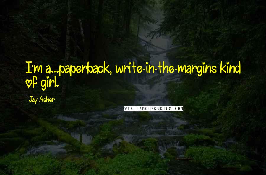 Jay Asher Quotes: I'm a...paperback, write-in-the-margins kind of girl.