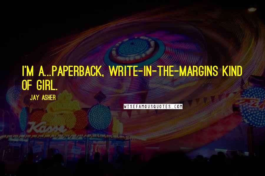 Jay Asher Quotes: I'm a...paperback, write-in-the-margins kind of girl.