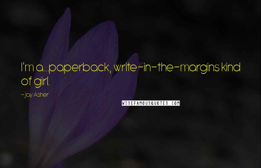 Jay Asher Quotes: I'm a...paperback, write-in-the-margins kind of girl.