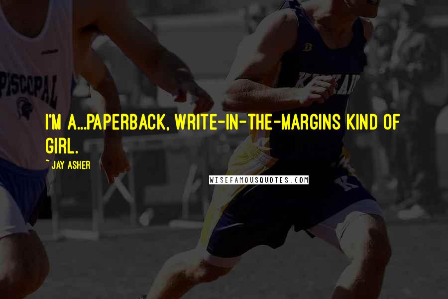 Jay Asher Quotes: I'm a...paperback, write-in-the-margins kind of girl.