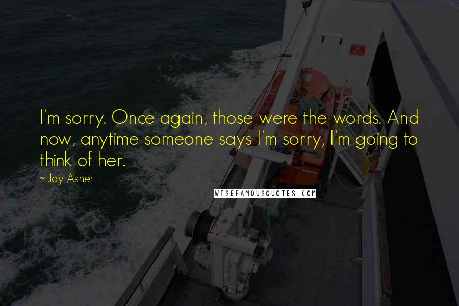 Jay Asher Quotes: I'm sorry. Once again, those were the words. And now, anytime someone says I'm sorry, I'm going to think of her.