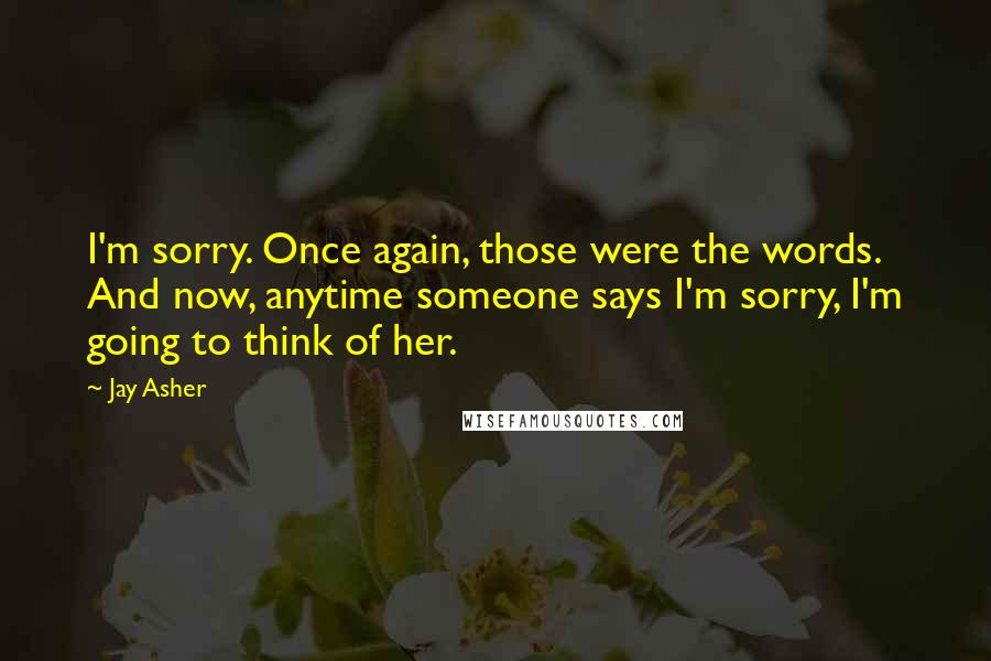 Jay Asher Quotes: I'm sorry. Once again, those were the words. And now, anytime someone says I'm sorry, I'm going to think of her.