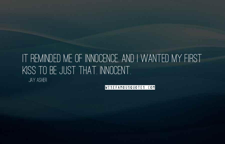 Jay Asher Quotes: It reminded me of innocence. And I wanted my first kiss to be just that. Innocent.
