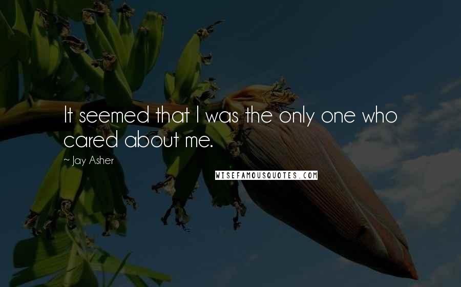 Jay Asher Quotes: It seemed that I was the only one who cared about me.