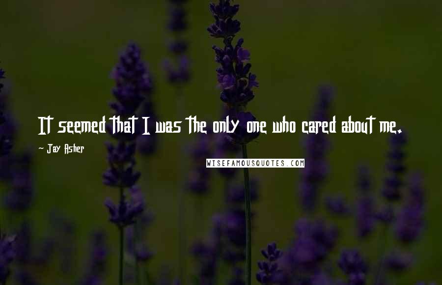 Jay Asher Quotes: It seemed that I was the only one who cared about me.